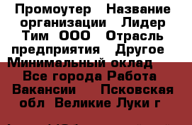 Промоутер › Название организации ­ Лидер Тим, ООО › Отрасль предприятия ­ Другое › Минимальный оклад ­ 1 - Все города Работа » Вакансии   . Псковская обл.,Великие Луки г.